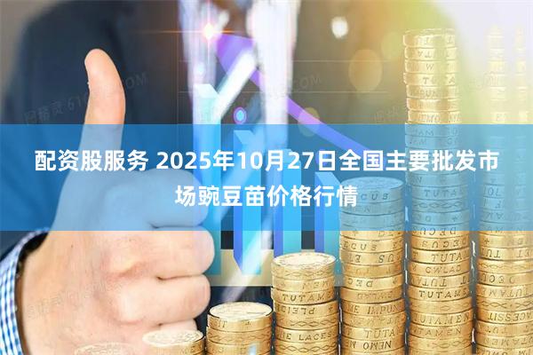 配资股服务 2025年10月27日全国主要批发市场豌豆苗价格行情