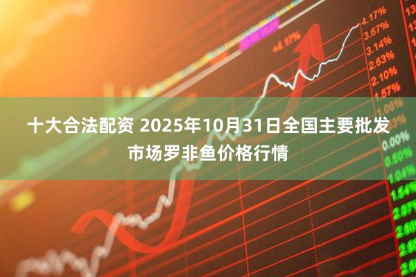 十大合法配资 2025年10月31日全国主要批发市场罗非鱼价格行情