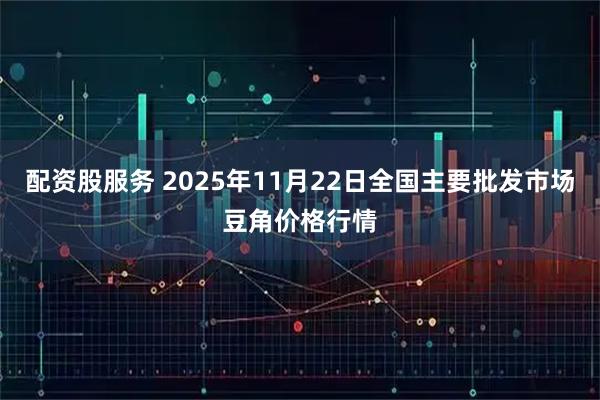 配资股服务 2025年11月22日全国主要批发市场豆角价格行情