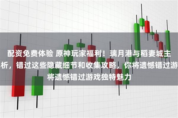 配资免费体验 原神玩家福利！璃月港与稻妻城主题徽章全解析，错过这些隐藏细节和收集攻略，你将遗憾错过游戏独特魅力