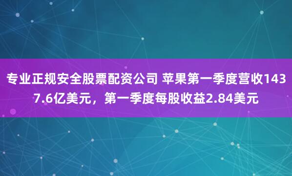 专业正规安全股票配资公司 苹果第一季度营收1437.6亿美元，第一季度每股收益2.84美元