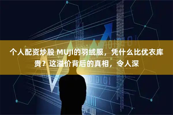 个人配资炒股 MUJI的羽绒服，凭什么比优衣库贵？这溢价背后的真相，令人深